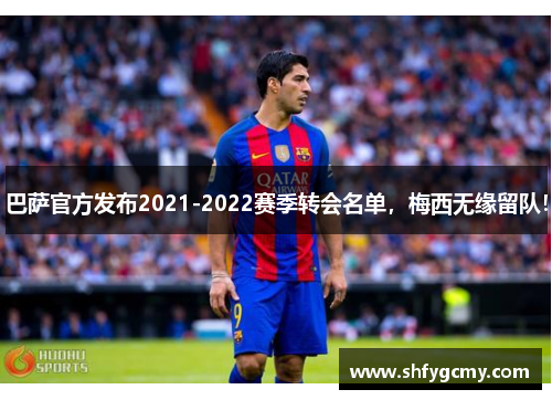 巴萨官方发布2021-2022赛季转会名单，梅西无缘留队！