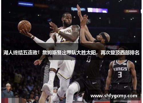 湖人终结五连败！詹姆斯复出带队大胜太阳，再次登顶西部排名