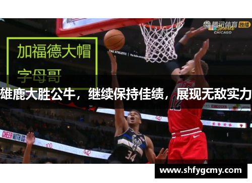 雄鹿大胜公牛，继续保持佳绩，展现无敌实力