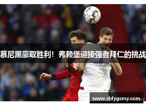 慕尼黑豪取胜利！弗赖堡迎接强者拜仁的挑战