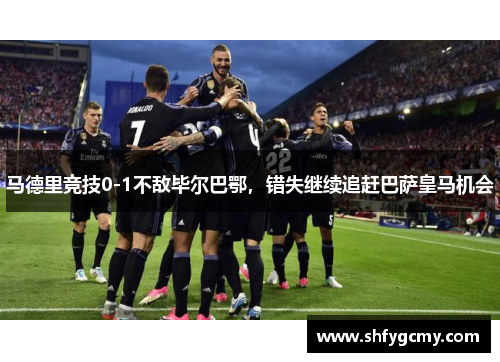 马德里竞技0-1不敌毕尔巴鄂，错失继续追赶巴萨皇马机会