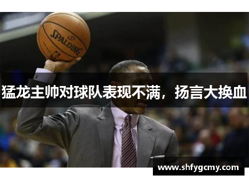 猛龙主帅对球队表现不满，扬言大换血