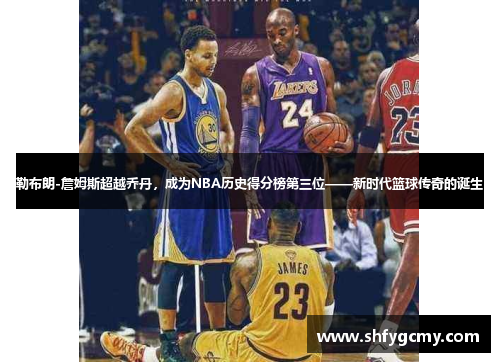 勒布朗-詹姆斯超越乔丹，成为NBA历史得分榜第三位——新时代篮球传奇的诞生