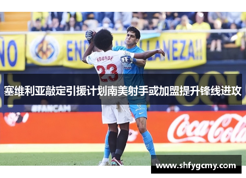 塞维利亚敲定引援计划南美射手或加盟提升锋线进攻