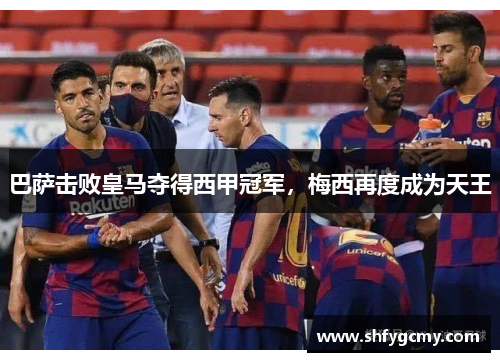 巴萨击败皇马夺得西甲冠军，梅西再度成为天王