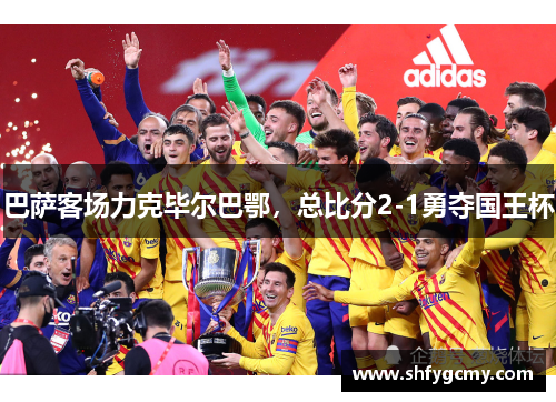 巴萨客场力克毕尔巴鄂，总比分2-1勇夺国王杯