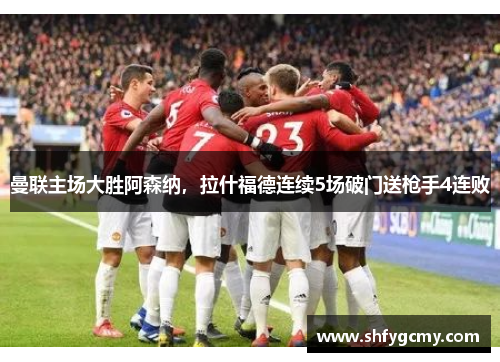 曼联主场大胜阿森纳，拉什福德连续5场破门送枪手4连败