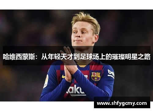 哈维西蒙斯：从年轻天才到足球场上的璀璨明星之路