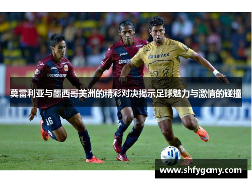 莫雷利亚与墨西哥美洲的精彩对决揭示足球魅力与激情的碰撞