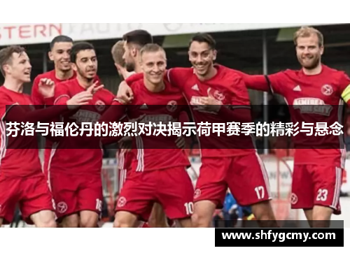 芬洛与福伦丹的激烈对决揭示荷甲赛季的精彩与悬念