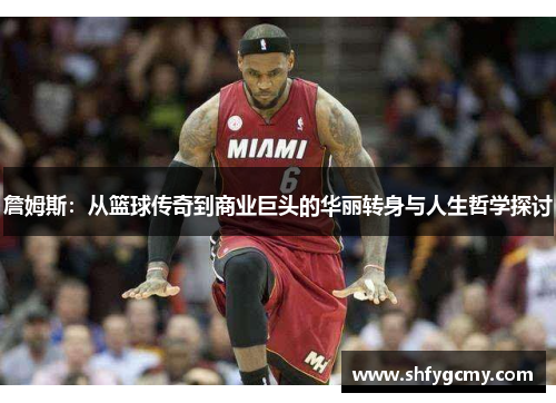 詹姆斯：从篮球传奇到商业巨头的华丽转身与人生哲学探讨