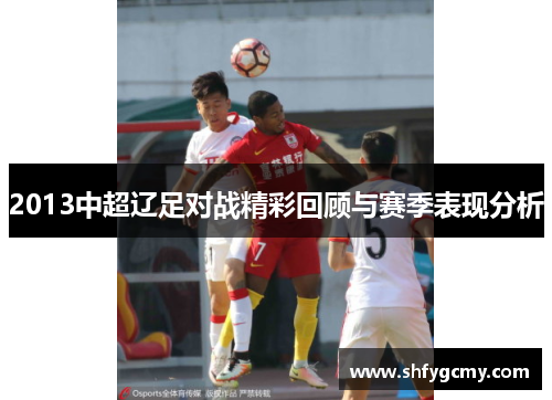 2013中超辽足对战精彩回顾与赛季表现分析