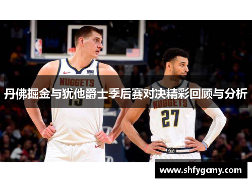 丹佛掘金与犹他爵士季后赛对决精彩回顾与分析