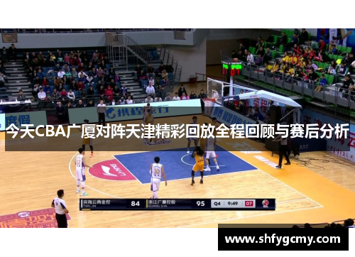 今天CBA广厦对阵天津精彩回放全程回顾与赛后分析